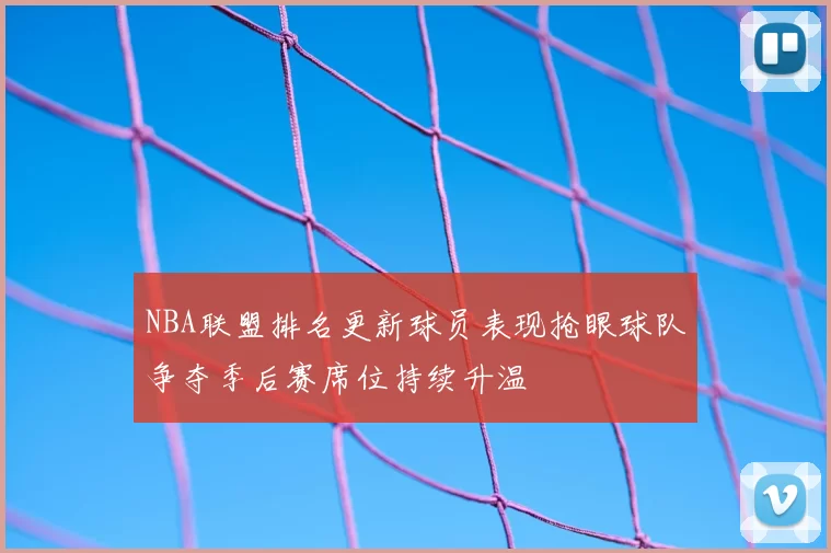 NBA联盟排名更新球员表现抢眼球队争夺季后赛席位持续升温
