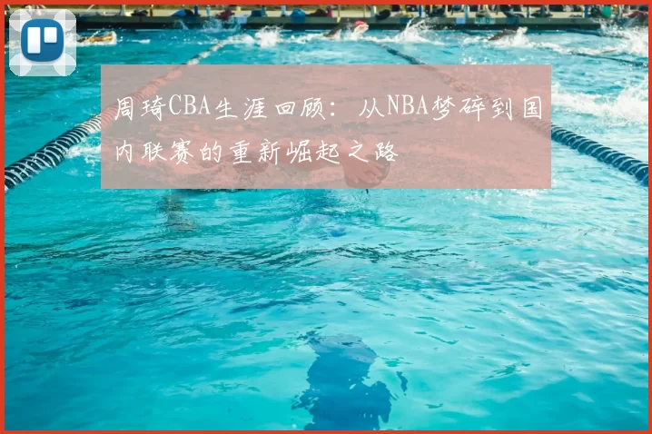 周琦CBA生涯回顾：从NBA梦碎到国内联赛的重新崛起之路