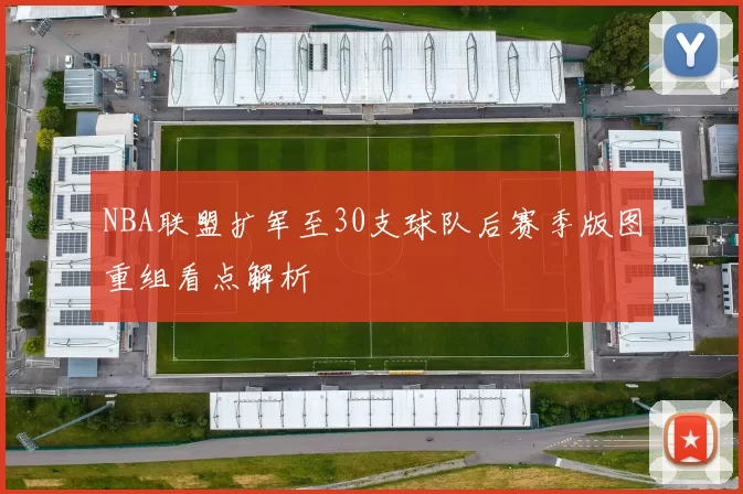 NBA联盟扩军至30支球队后赛季版图重组看点解析