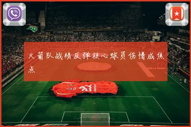 火箭队战绩反弹核心球员伤情成焦点