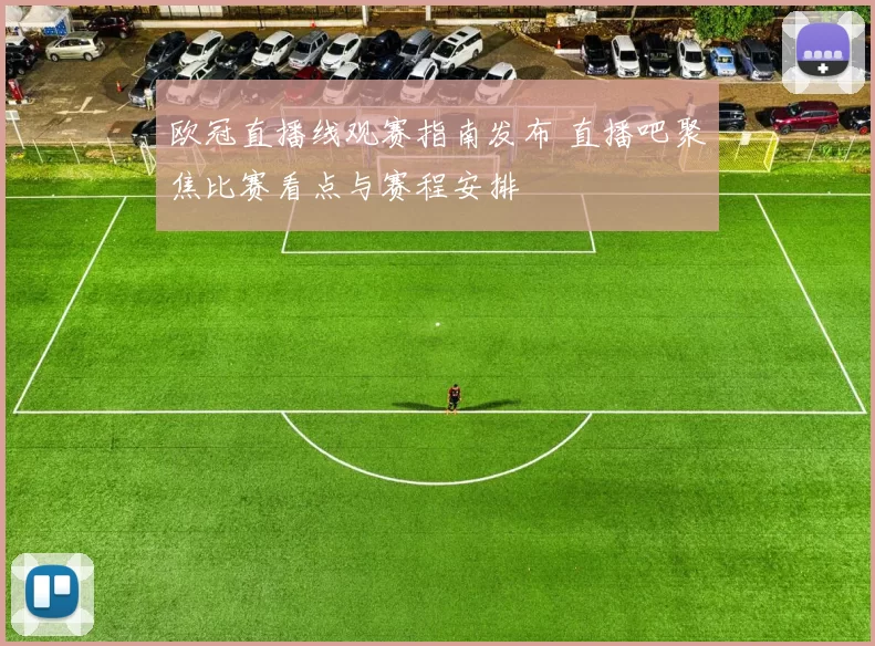 欧冠直播线观赛指南发布 直播吧聚焦比赛看点与赛程安排