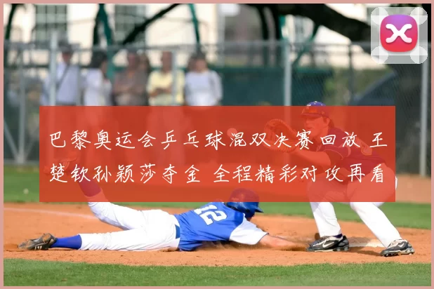 巴黎奥运会乒乓球混双决赛回放 王楚钦孙颖莎夺金 全程精彩对攻再看冠军路程