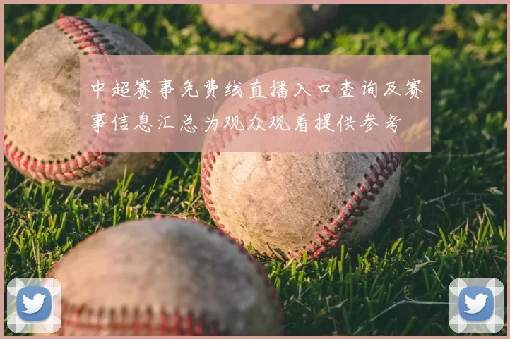 中超赛事免费线直播入口查询及赛事信息汇总为观众观看提供参考