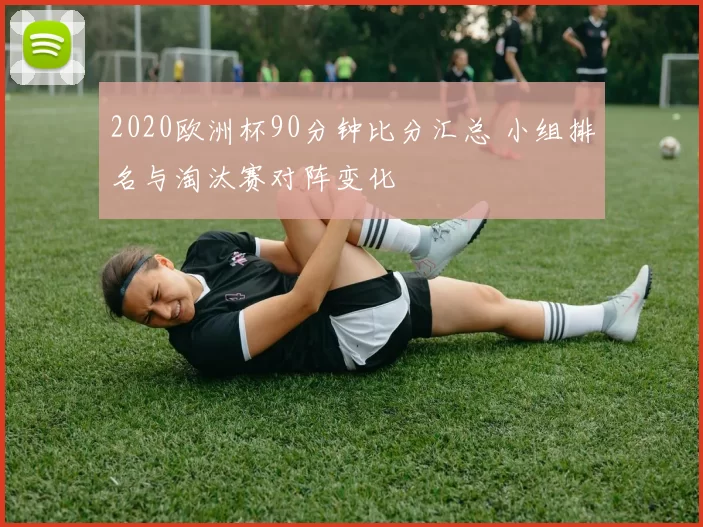 2020欧洲杯90分钟比分汇总 小组排名与淘汰赛对阵变化