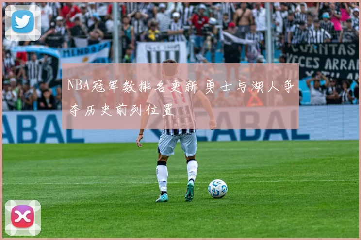 NBA冠军数排名更新 勇士与湖人争夺历史前列位置