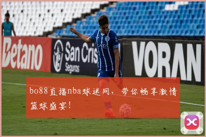 bo88直播nba球迷网，带你畅享激情篮球盛宴！