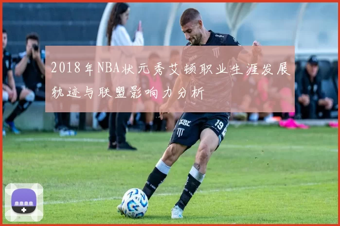 2018年NBA状元秀艾顿职业生涯发展轨迹与联盟影响力分析