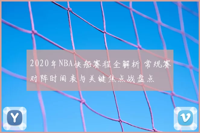2020年NBA快船赛程全解析 常规赛对阵时间表与关键焦点战盘点