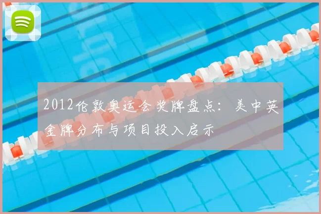 2012伦敦奥运会奖牌盘点:美中英金牌分布与项目投入启示