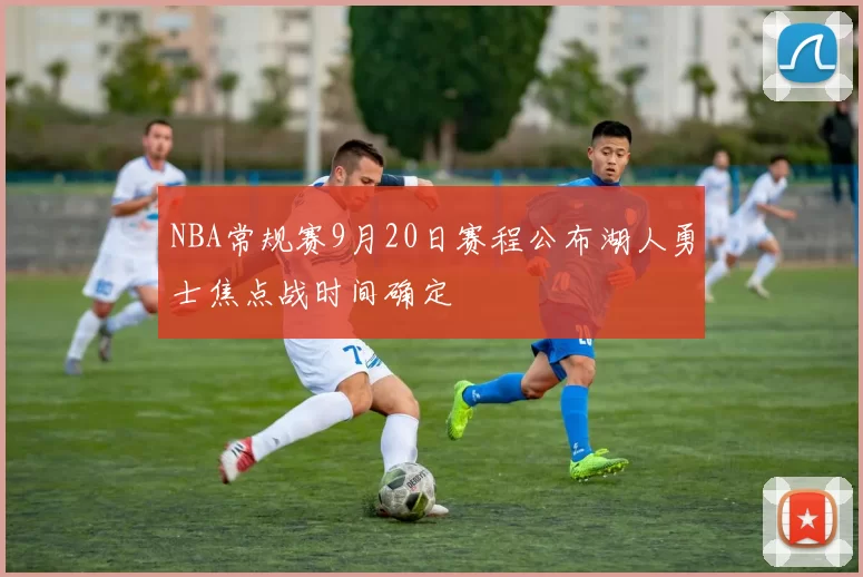 NBA常规赛9月20日赛程公布湖人勇士焦点战时间确定