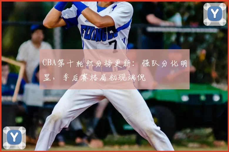 CBA第十轮积分榜更新:强队分化明显,季后赛格局初现端倪