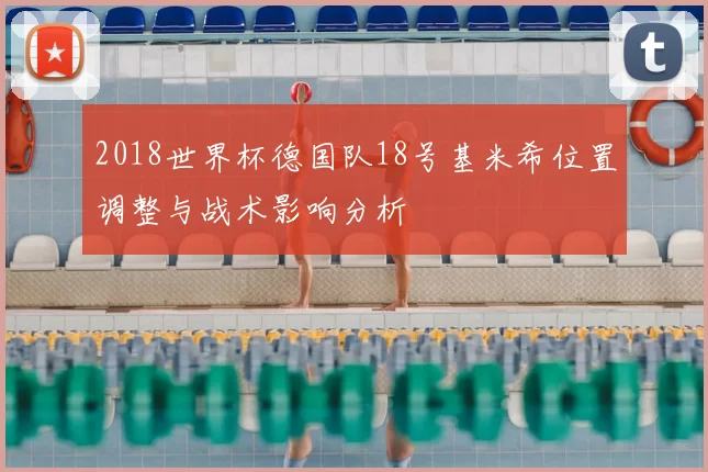 2018世界杯德国队18号基米希位置调整与战术影响分析