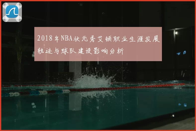 2018年NBA状元秀艾顿职业生涯发展轨迹与球队建设影响分析