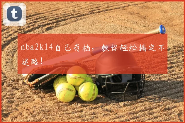 nba2k14自己存档,教你轻松搞定不迷路!