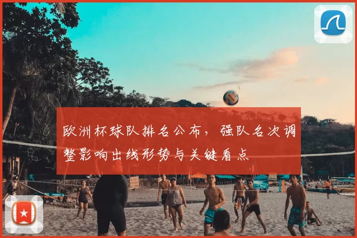 欧洲杯球队排名公布，强队名次调整影响出线形势与关键看点