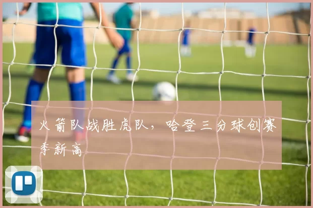 火箭队战胜虎队，哈登三分球创赛季新高