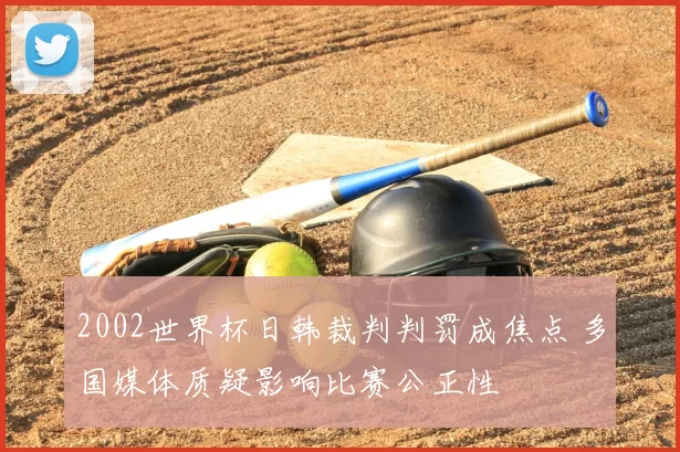 2002世界杯日韩裁判判罚成焦点 多国媒体质疑影响比赛公正性