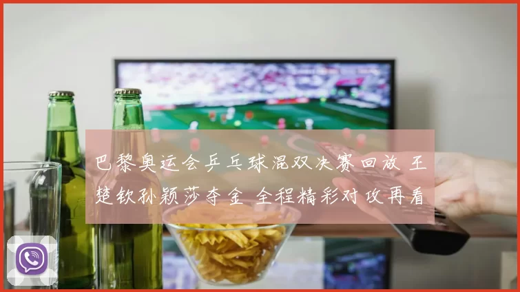 巴黎奥运会乒乓球混双决赛回放 王楚钦孙颖莎夺金 全程精彩对攻再看冠军路程