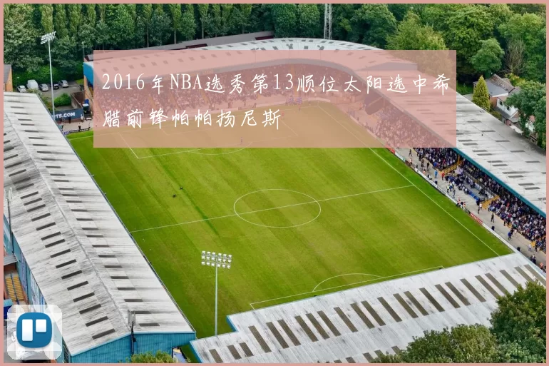 2016年NBA选秀第13顺位太阳选中希腊前锋帕帕扬尼斯