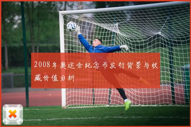 2008年奥运会纪念币发行背景与收藏价值分析