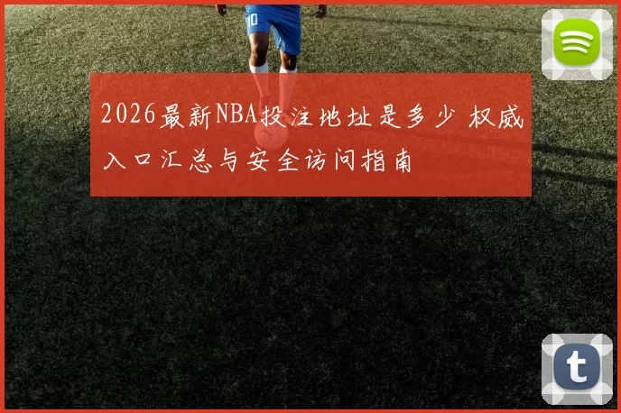 2026最新NBA投注地址是多少 权威入口汇总与安全访问指南