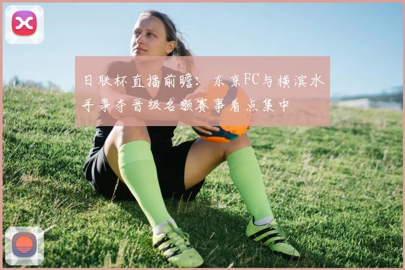 日联杯直播前瞻：东京FC与横滨水手争夺晋级名额赛事看点集中