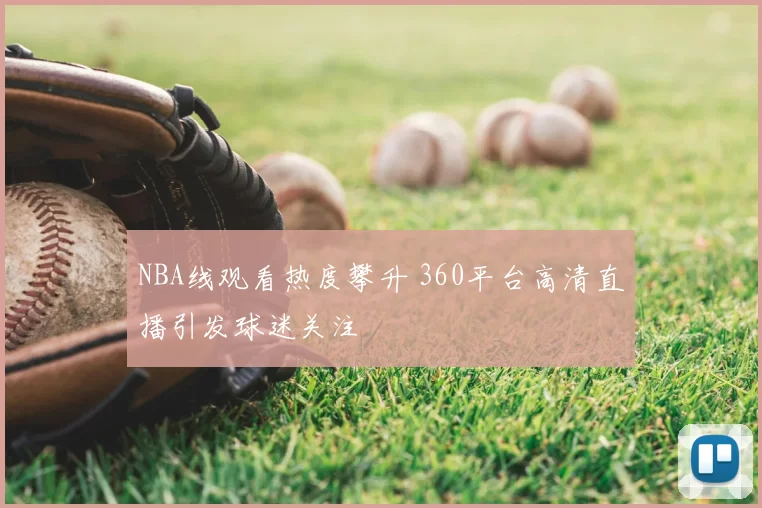 NBA线观看热度攀升 360平台高清直播引发球迷关注