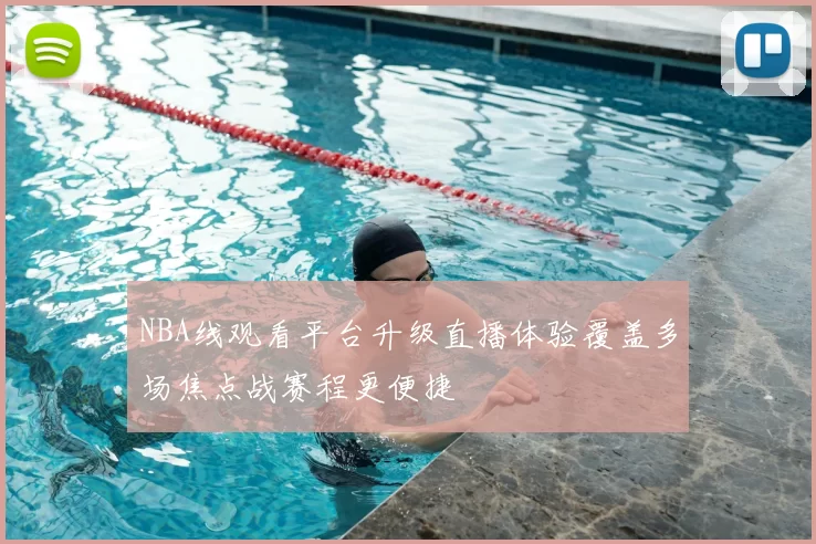 NBA线观看平台升级直播体验覆盖多场焦点战赛程更便捷