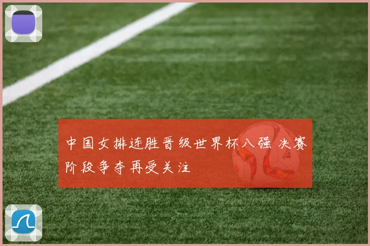 中国女排连胜晋级世界杯八强 决赛阶段争夺再受关注