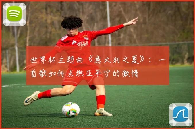 世界杯主题曲《意大利之夏》：一首歌如何点燃亚平宁的激情