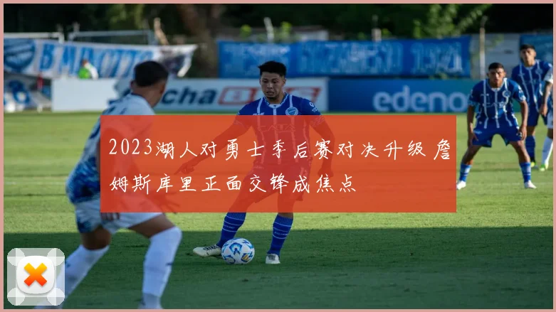 2023湖人对勇士季后赛对决升级 詹姆斯库里正面交锋成焦点
