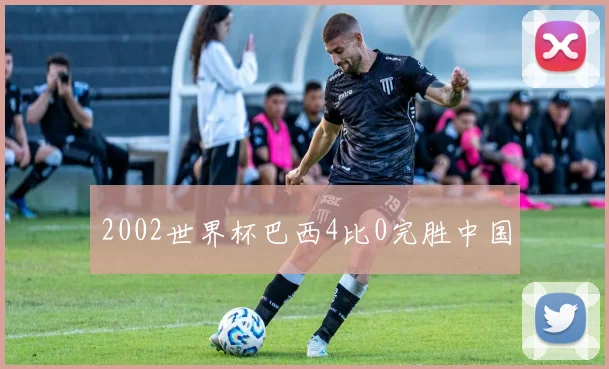 2002世界杯巴西4比0完胜中国