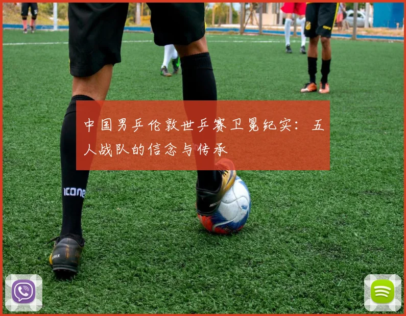 中国男乒伦敦世乒赛卫冕纪实:五人战队的信念与传承
