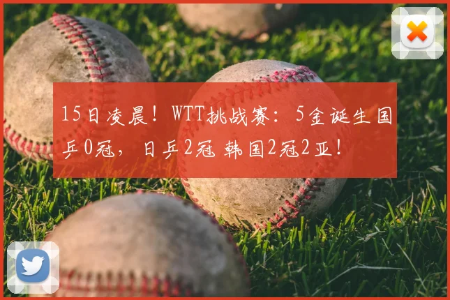 15日凌晨！WTT挑战赛：5金诞生国乒0冠，日乒2冠 韩国2冠2亚！