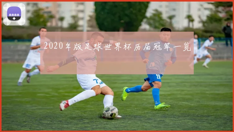 2020年版足球世界杯历届冠军一览