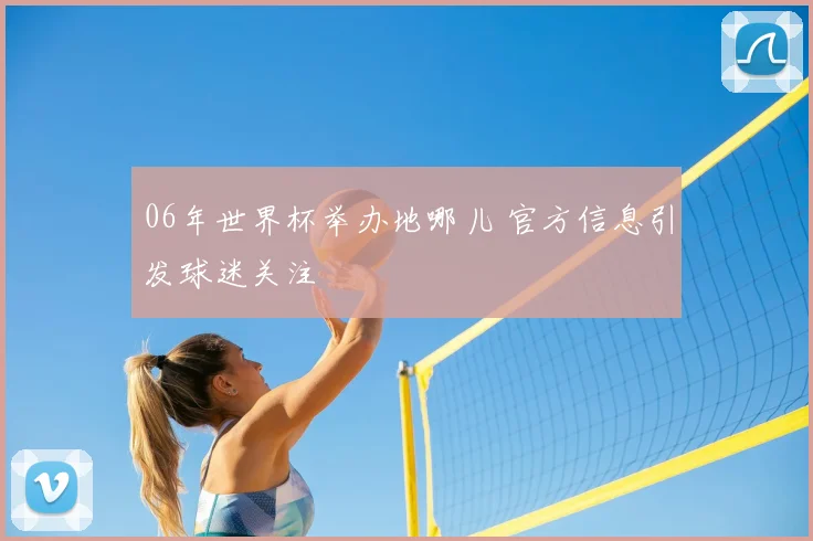 06年世界杯举办地哪儿 官方信息引发球迷关注