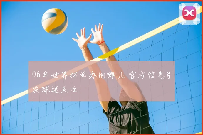 06年世界杯举办地哪儿 官方信息引发球迷关注