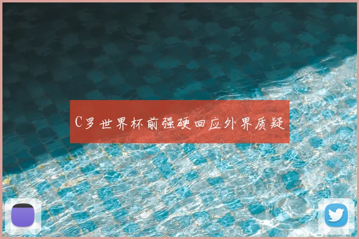 C罗世界杯前强硬回应外界质疑