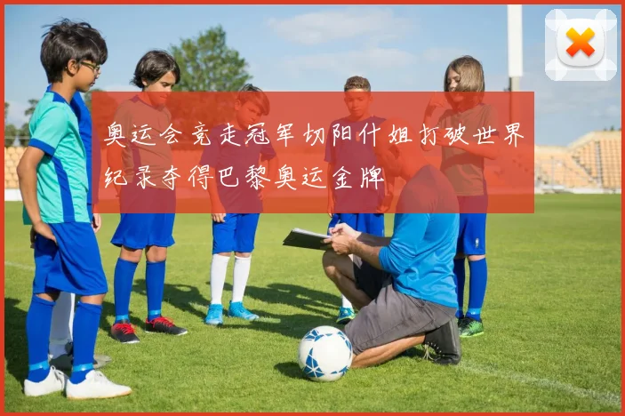 奥运会竞走冠军切阳什姐打破世界纪录夺得巴黎奥运金牌