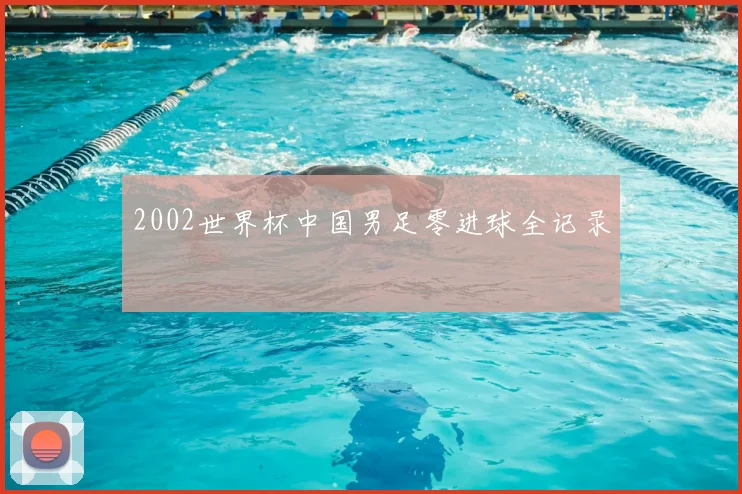 2002世界杯中国男足零进球全记录