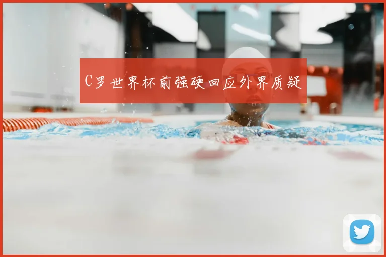 C罗世界杯前强硬回应外界质疑