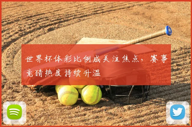 世界杯体彩比例成关注焦点,赛事竞猜热度持续升温