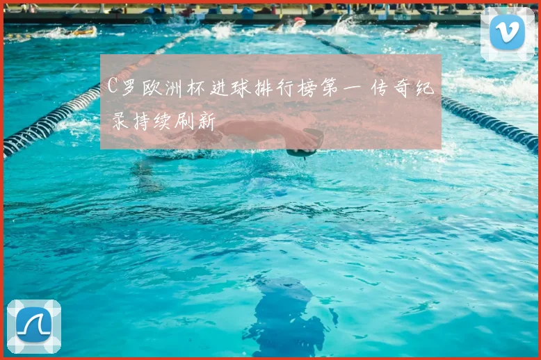 C罗欧洲杯进球排行榜第一 传奇纪录持续刷新